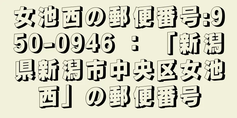 女池西の郵便番号:950-0946 ： 「新潟県新潟市中央区女池西」の郵便番号