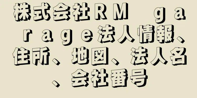 株式会社ＲＭ　ｇａｒａｇｅ法人情報、住所、地図、法人名、会社番号