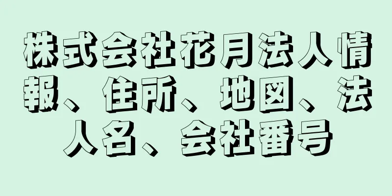 株式会社花月法人情報、住所、地図、法人名、会社番号