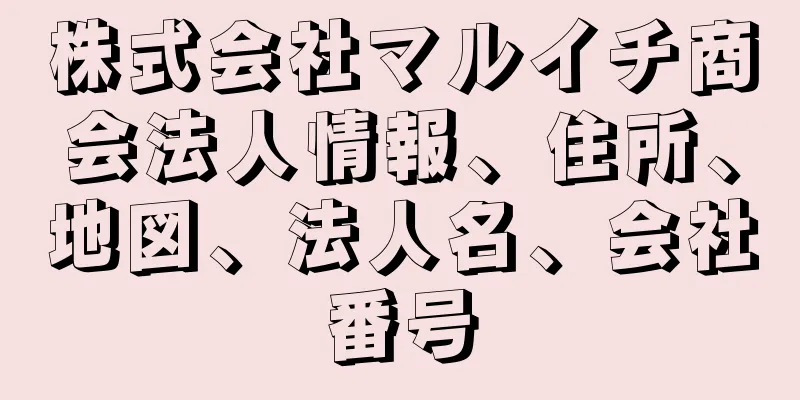 株式会社マルイチ商会法人情報、住所、地図、法人名、会社番号