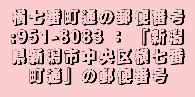 横七番町通の郵便番号:951-8083 ： 「新潟県新潟市中央区横七番町通」の郵便番号