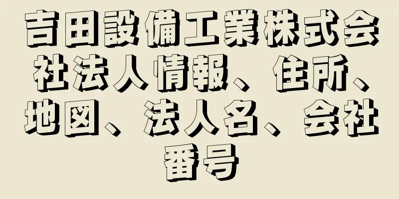 吉田設備工業株式会社法人情報、住所、地図、法人名、会社番号