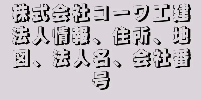 株式会社コーワ工建法人情報、住所、地図、法人名、会社番号