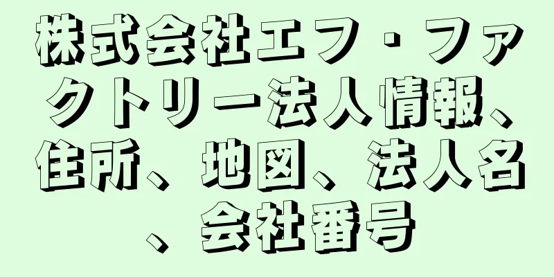 株式会社エフ・ファクトリー法人情報、住所、地図、法人名、会社番号