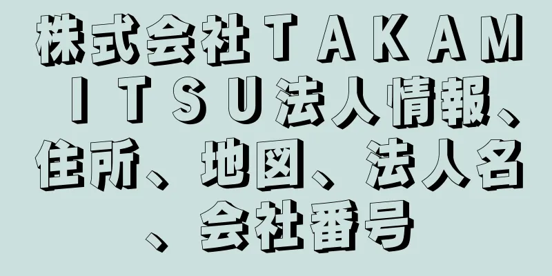 株式会社ＴＡＫＡＭＩＴＳＵ法人情報、住所、地図、法人名、会社番号