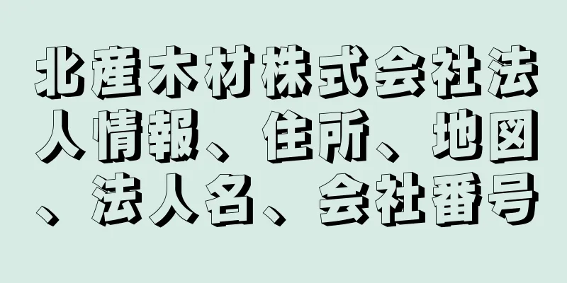 北産木材株式会社法人情報、住所、地図、法人名、会社番号