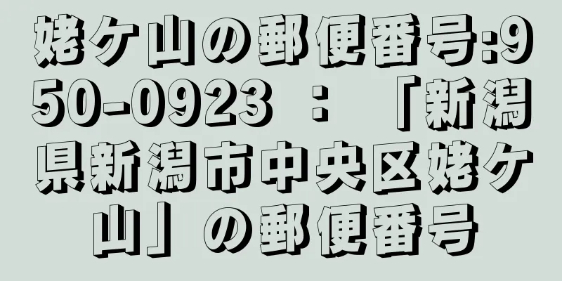 姥ケ山の郵便番号:950-0923 ： 「新潟県新潟市中央区姥ケ山」の郵便番号