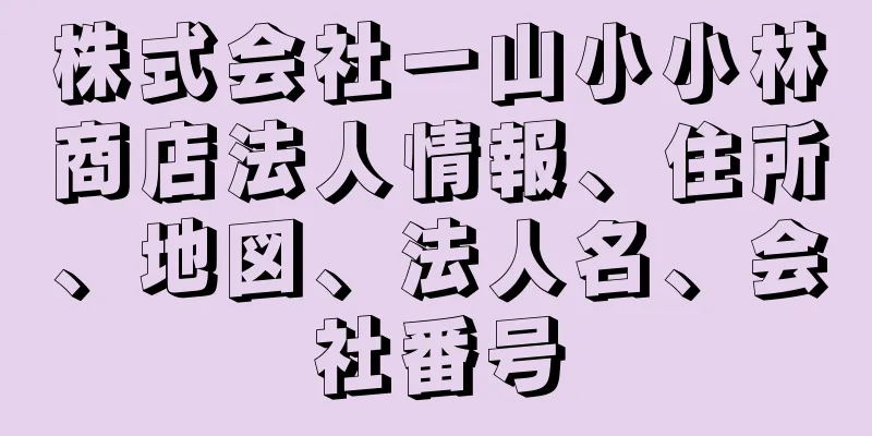 株式会社一山小小林商店法人情報、住所、地図、法人名、会社番号