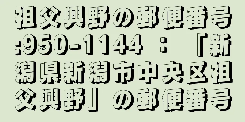 祖父興野の郵便番号:950-1144 ： 「新潟県新潟市中央区祖父興野」の郵便番号