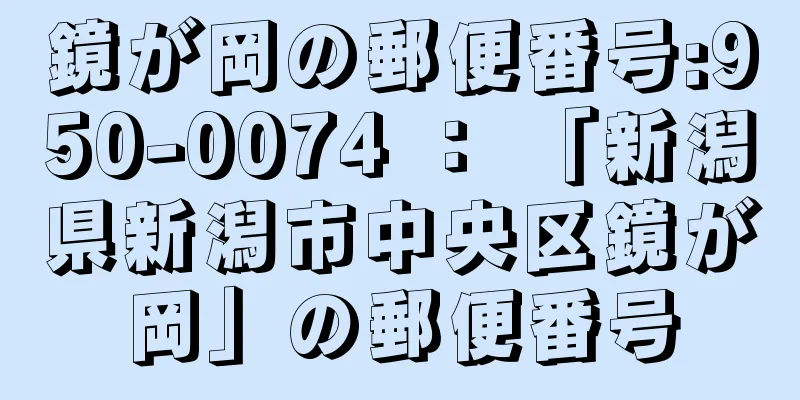 鏡が岡の郵便番号:950-0074 ： 「新潟県新潟市中央区鏡が岡」の郵便番号