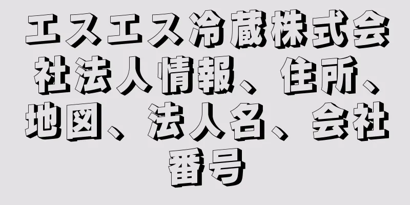 エスエス冷蔵株式会社法人情報、住所、地図、法人名、会社番号