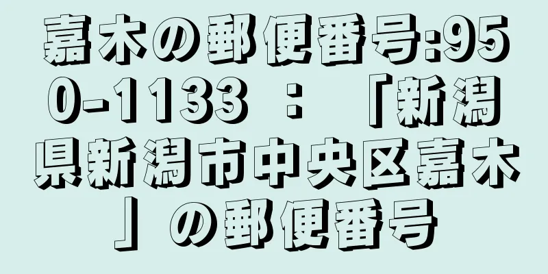 嘉木の郵便番号:950-1133 ： 「新潟県新潟市中央区嘉木」の郵便番号