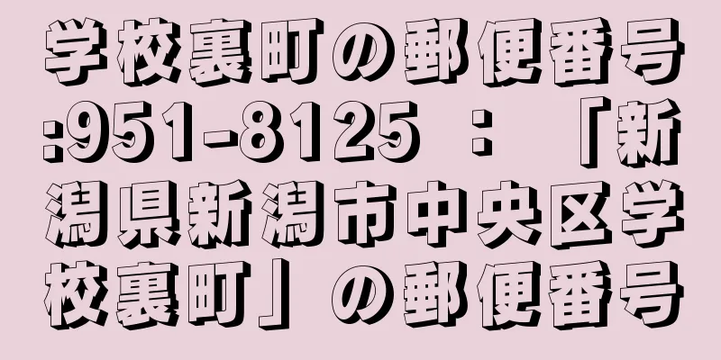 学校裏町の郵便番号:951-8125 ： 「新潟県新潟市中央区学校裏町」の郵便番号