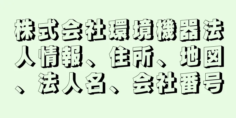 株式会社環境機器法人情報、住所、地図、法人名、会社番号