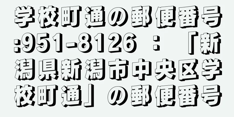 学校町通の郵便番号:951-8126 ： 「新潟県新潟市中央区学校町通」の郵便番号