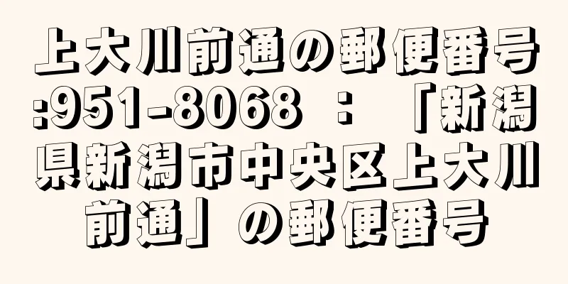 上大川前通の郵便番号:951-8068 ： 「新潟県新潟市中央区上大川前通」の郵便番号