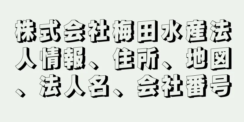 株式会社梅田水産法人情報、住所、地図、法人名、会社番号