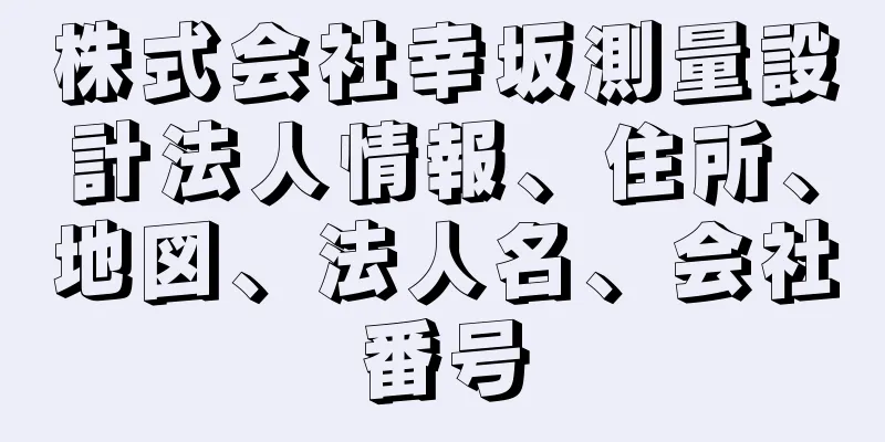 株式会社幸坂測量設計法人情報、住所、地図、法人名、会社番号