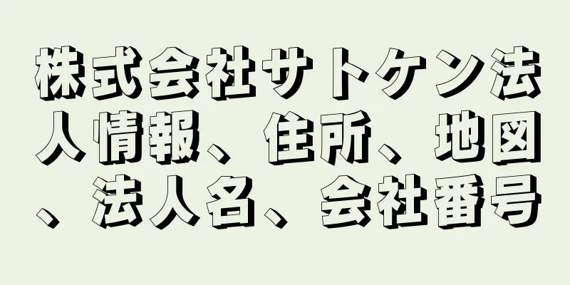 株式会社サトケン法人情報、住所、地図、法人名、会社番号