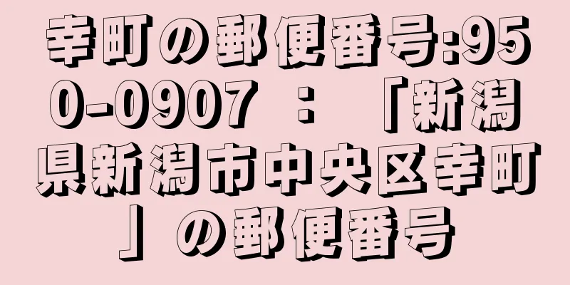 幸町の郵便番号:950-0907 ： 「新潟県新潟市中央区幸町」の郵便番号