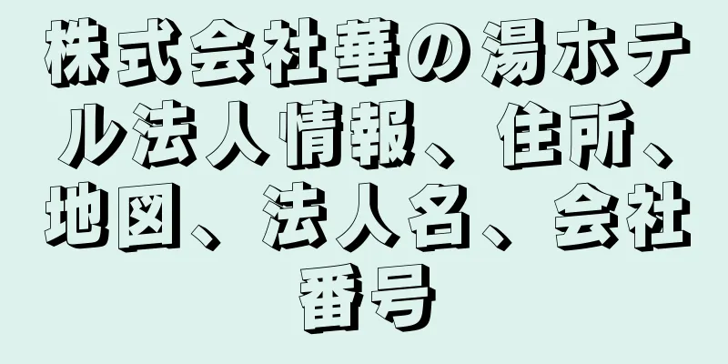 株式会社華の湯ホテル法人情報、住所、地図、法人名、会社番号