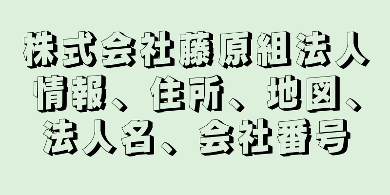 株式会社藤原組法人情報、住所、地図、法人名、会社番号