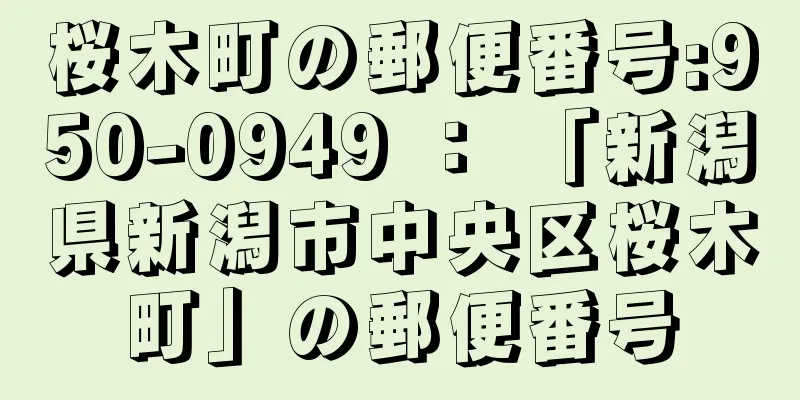 桜木町の郵便番号:950-0949 ： 「新潟県新潟市中央区桜木町」の郵便番号