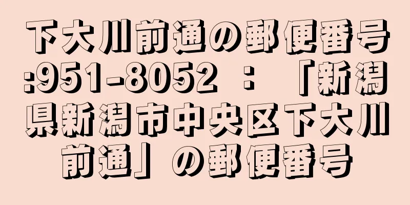 下大川前通の郵便番号:951-8052 ： 「新潟県新潟市中央区下大川前通」の郵便番号