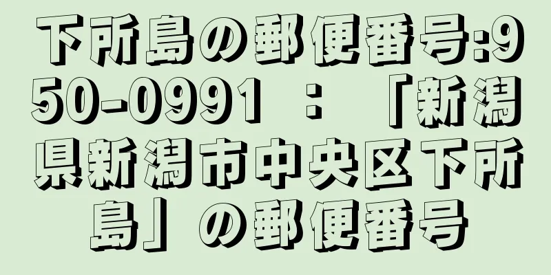 下所島の郵便番号:950-0991 ： 「新潟県新潟市中央区下所島」の郵便番号