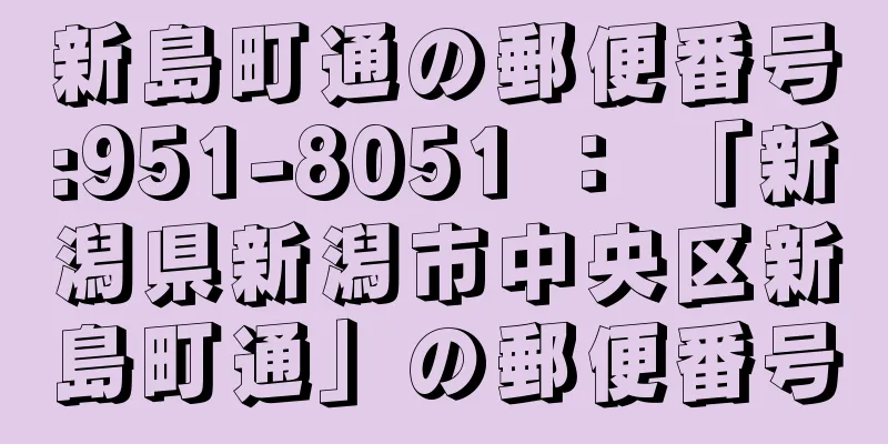 新島町通の郵便番号:951-8051 ： 「新潟県新潟市中央区新島町通」の郵便番号