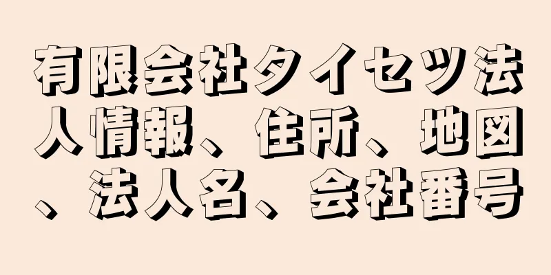 有限会社タイセツ法人情報、住所、地図、法人名、会社番号