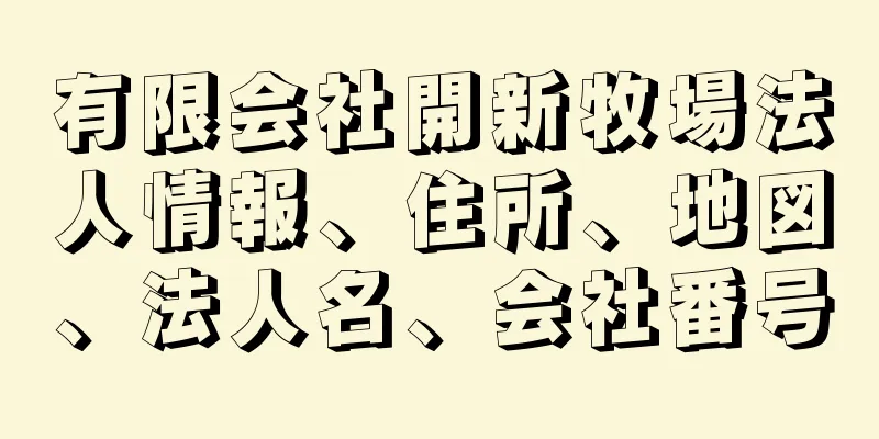 有限会社開新牧場法人情報、住所、地図、法人名、会社番号