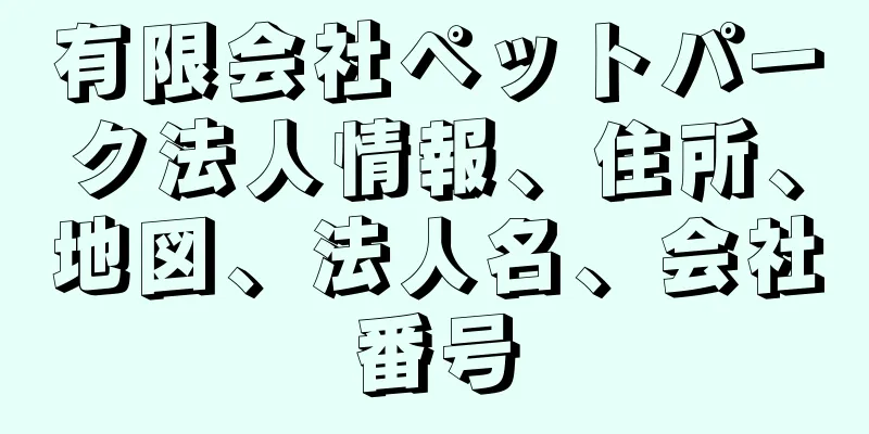 有限会社ペットパーク法人情報、住所、地図、法人名、会社番号