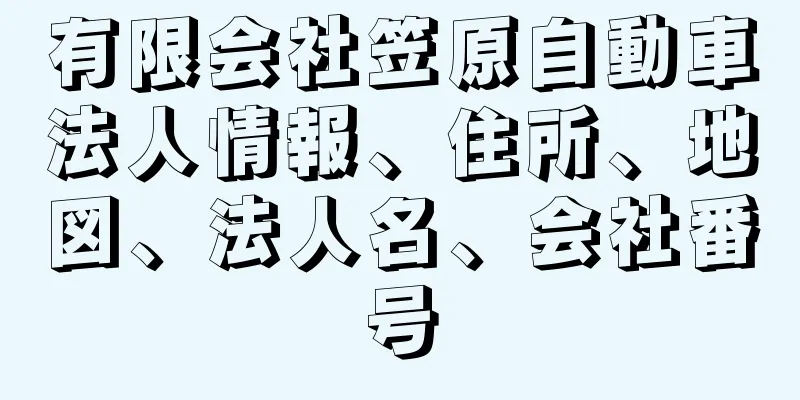 有限会社笠原自動車法人情報、住所、地図、法人名、会社番号