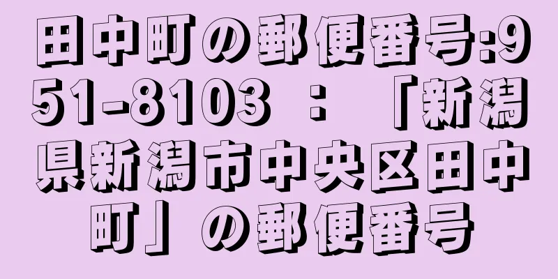 田中町の郵便番号:951-8103 ： 「新潟県新潟市中央区田中町」の郵便番号