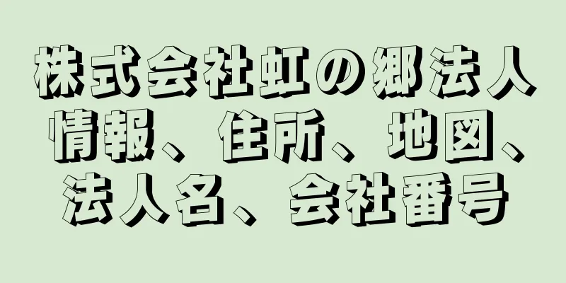 株式会社虹の郷法人情報、住所、地図、法人名、会社番号