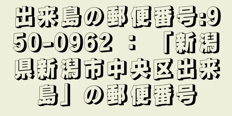 出来島の郵便番号:950-0962 ： 「新潟県新潟市中央区出来島」の郵便番号