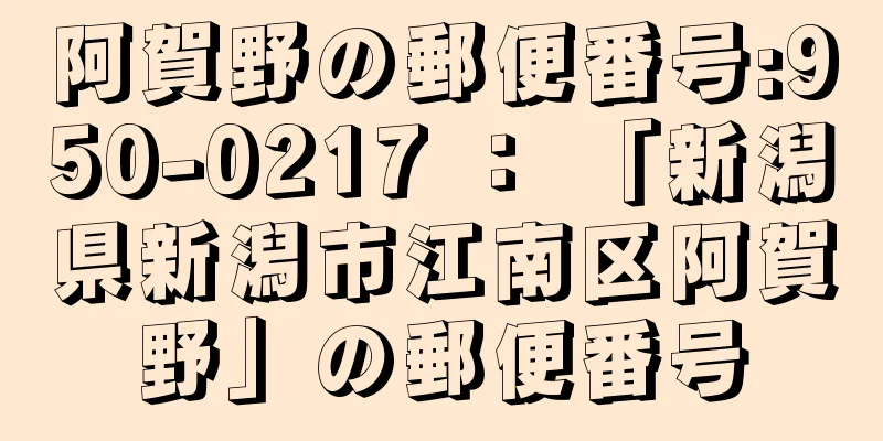 阿賀野の郵便番号:950-0217 ： 「新潟県新潟市江南区阿賀野」の郵便番号