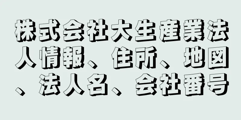 株式会社大生産業法人情報、住所、地図、法人名、会社番号