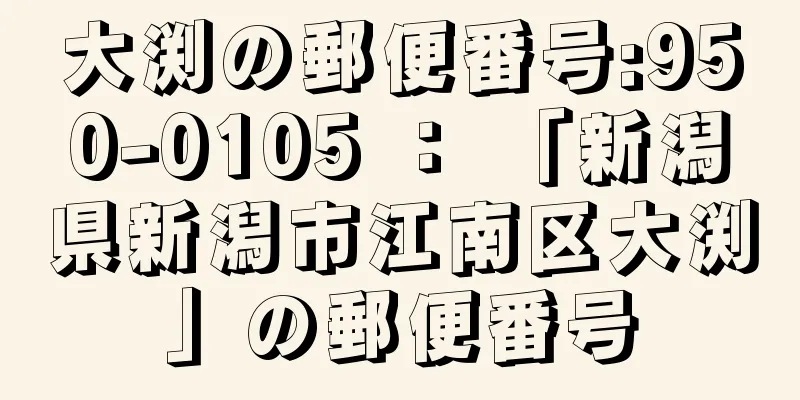 大渕の郵便番号:950-0105 ： 「新潟県新潟市江南区大渕」の郵便番号