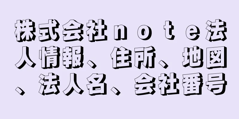 株式会社ｎｏｔｅ法人情報、住所、地図、法人名、会社番号