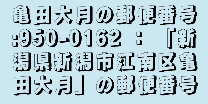 亀田大月の郵便番号:950-0162 ： 「新潟県新潟市江南区亀田大月」の郵便番号