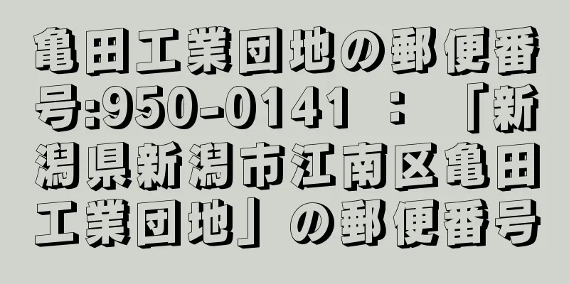 亀田工業団地の郵便番号:950-0141 ： 「新潟県新潟市江南区亀田工業団地」の郵便番号