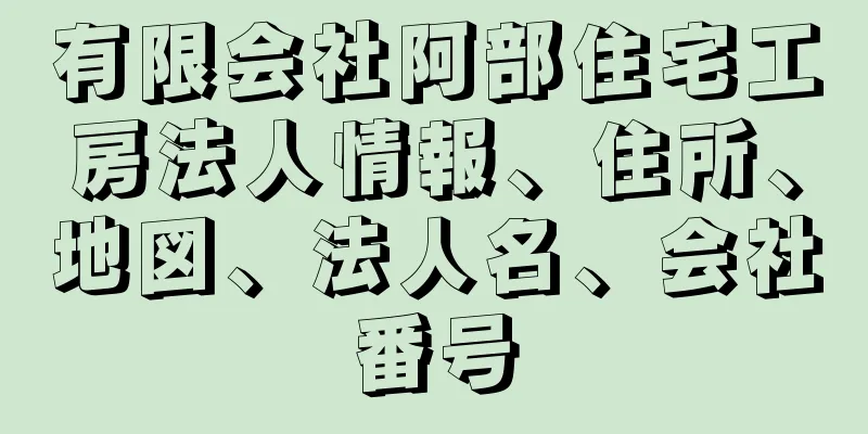 有限会社阿部住宅工房法人情報、住所、地図、法人名、会社番号