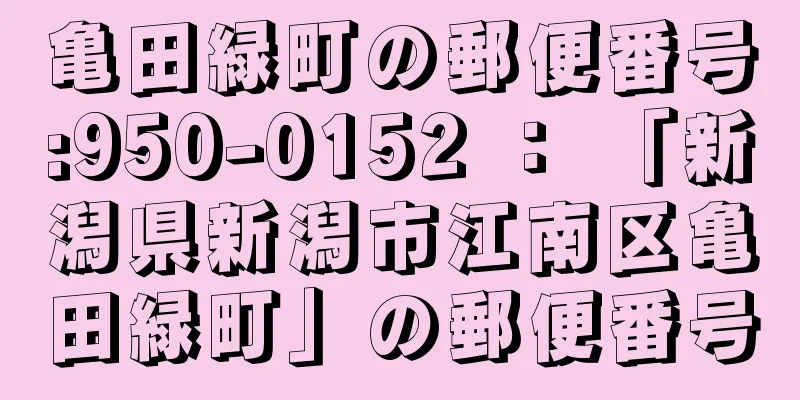 亀田緑町の郵便番号:950-0152 ： 「新潟県新潟市江南区亀田緑町」の郵便番号