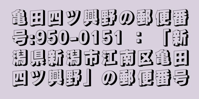 亀田四ツ興野の郵便番号:950-0151 ： 「新潟県新潟市江南区亀田四ツ興野」の郵便番号