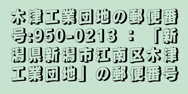 木津工業団地の郵便番号:950-0213 ： 「新潟県新潟市江南区木津工業団地」の郵便番号