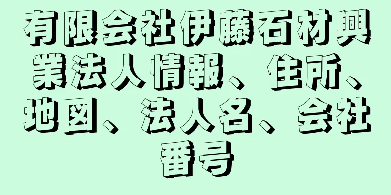 有限会社伊藤石材興業法人情報、住所、地図、法人名、会社番号