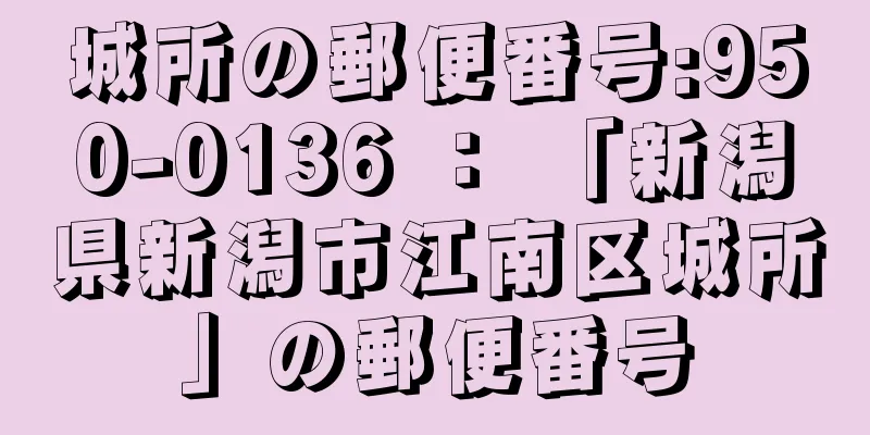 城所の郵便番号:950-0136 ： 「新潟県新潟市江南区城所」の郵便番号