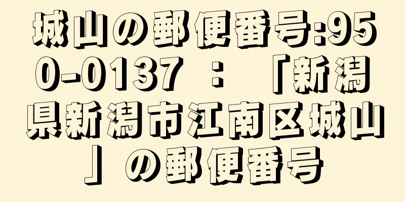 城山の郵便番号:950-0137 ： 「新潟県新潟市江南区城山」の郵便番号